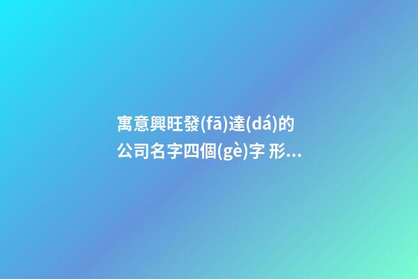 寓意興旺發(fā)達(dá)的公司名字四個(gè)字 形容興旺的公司名字-第1張-公司起名-玄機(jī)派
